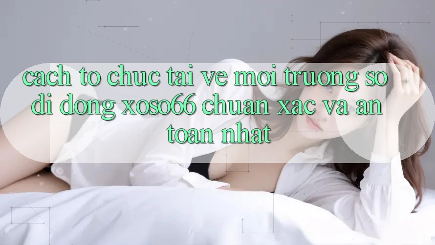 Cách tổ chức Tải về Môi trường số di động Xoso66 Chuẩn Xác Và An Toàn Nhất Cách tổ chức Tải về Môi trường số di động Xoso66 Chuẩn Xác Và An Toàn Nhất
