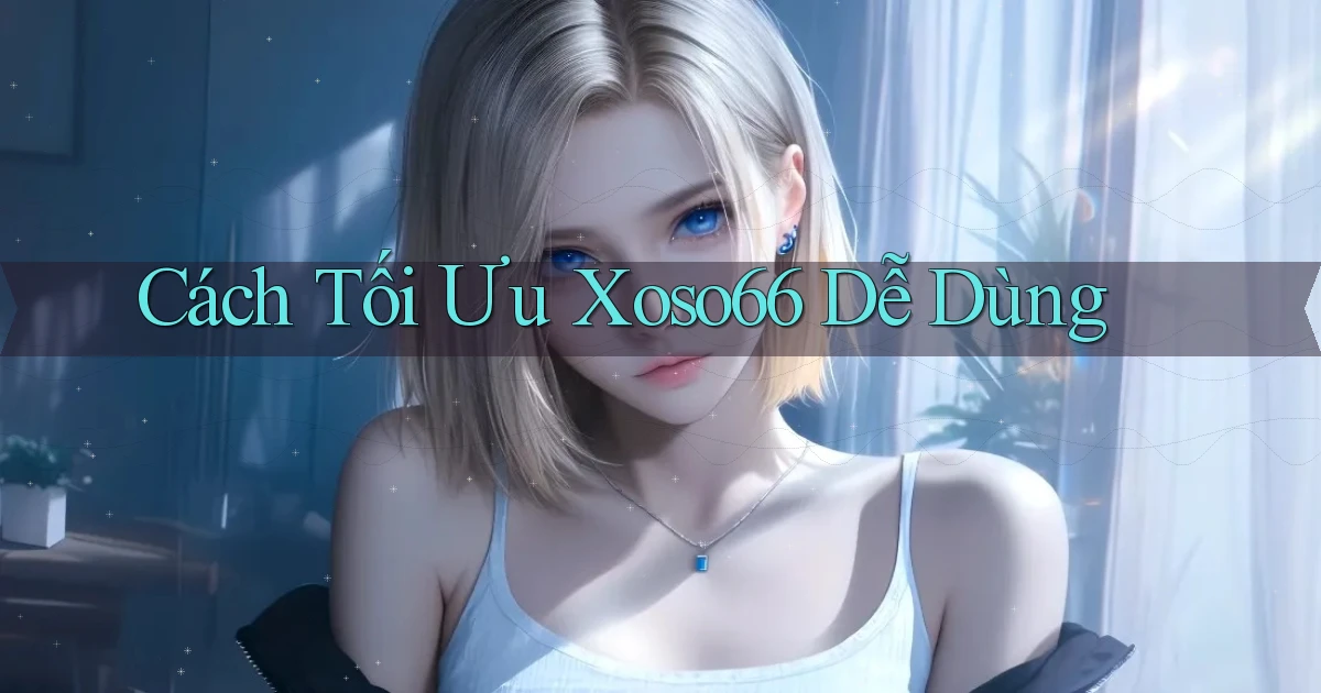 cách tối ưu xoso66 dễ dùng