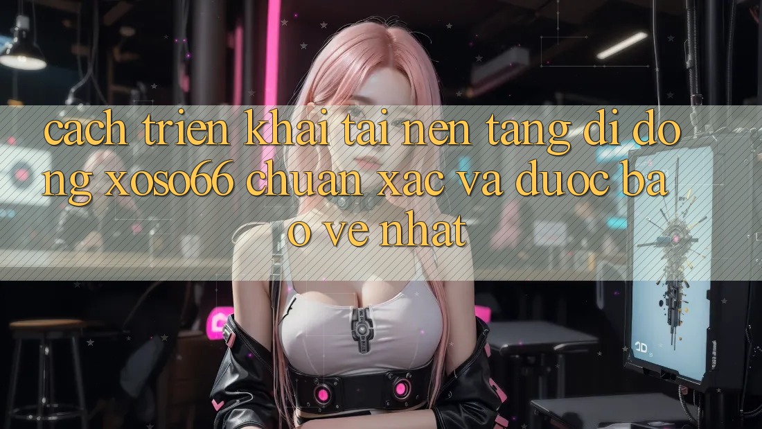 Cách triển khai Tải Nền tảng di động Xoso66 Chuẩn Xác Và Được bảo vệ Nhất