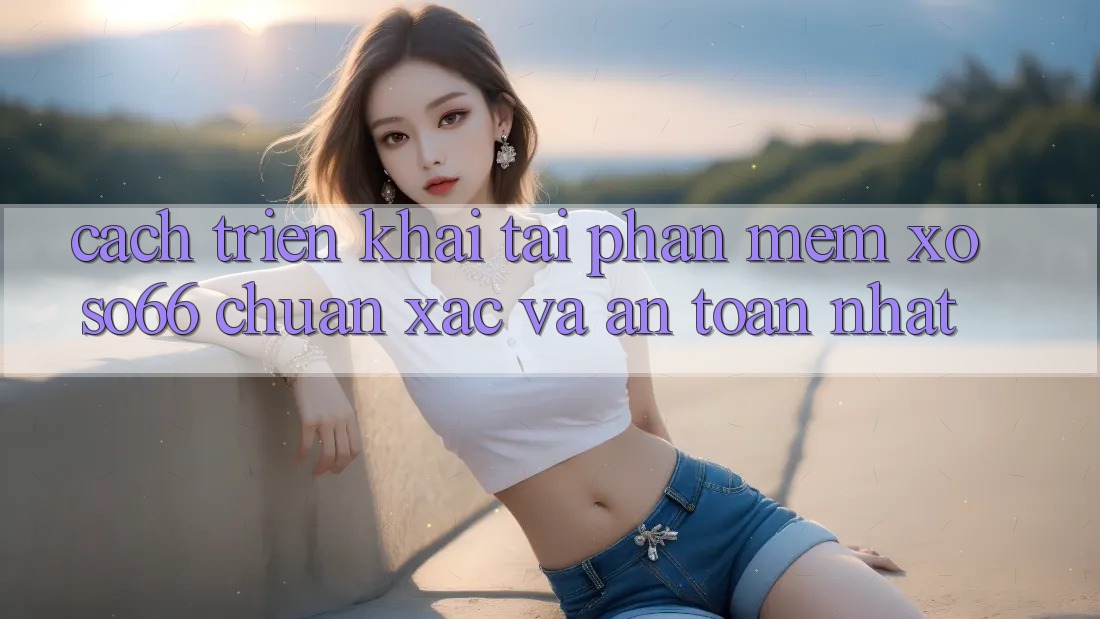 Cách triển khai Tải Phần mềm Xoso66 Chuẩn Xác Và An Toàn Nhất Cách triển khai Tải Phần mềm Xoso66 Chuẩn Xác Và An Toàn Nhất