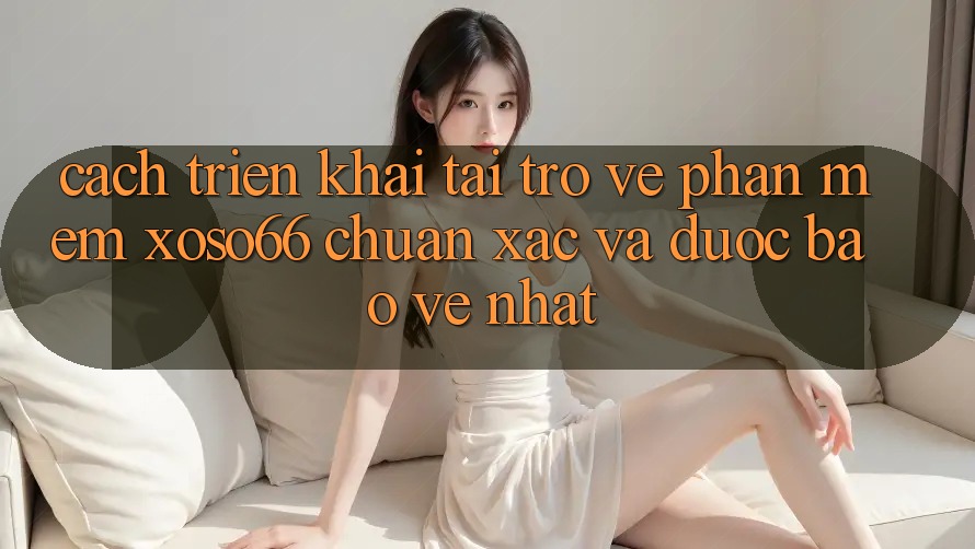 Cách triển khai Tải trở về Phần mềm Xoso66 Chuẩn Xác Và Được bảo vệ Nhất