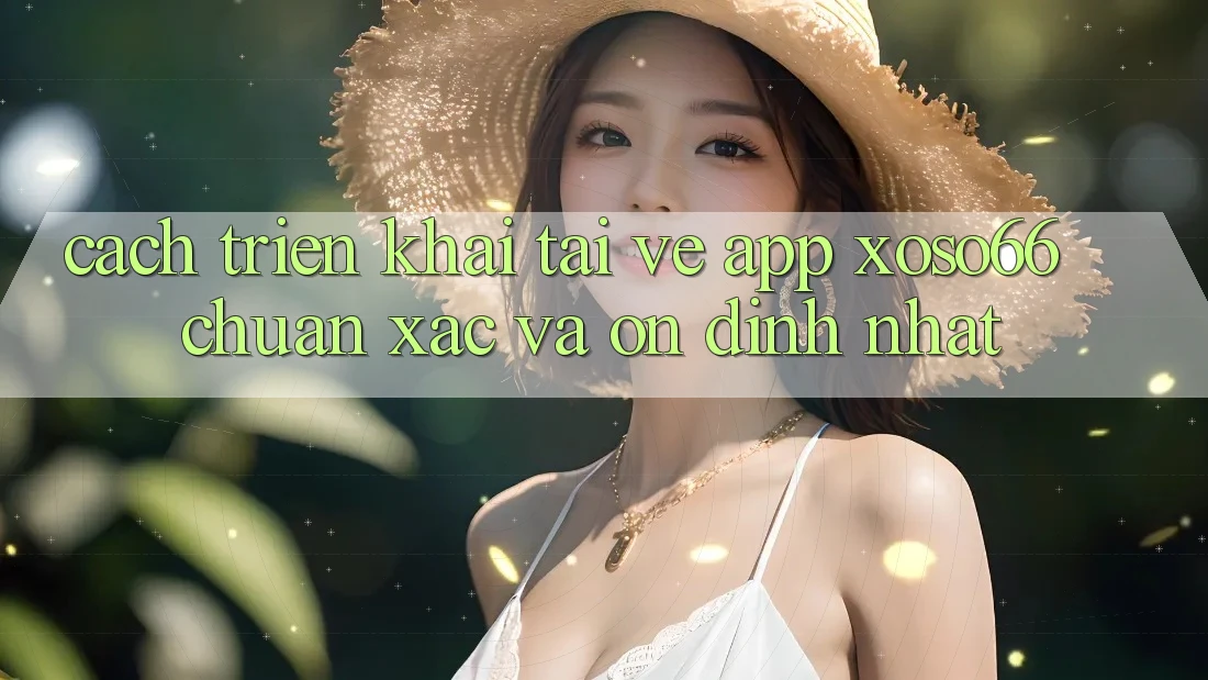 Cách triển khai Tải về App Xoso66 Chuẩn Xác Và Ổn định Nhất