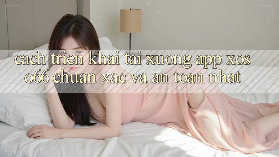 Cách triển khai Tải xuống App Xoso66 Chuẩn Xác Và An Toàn Nhất