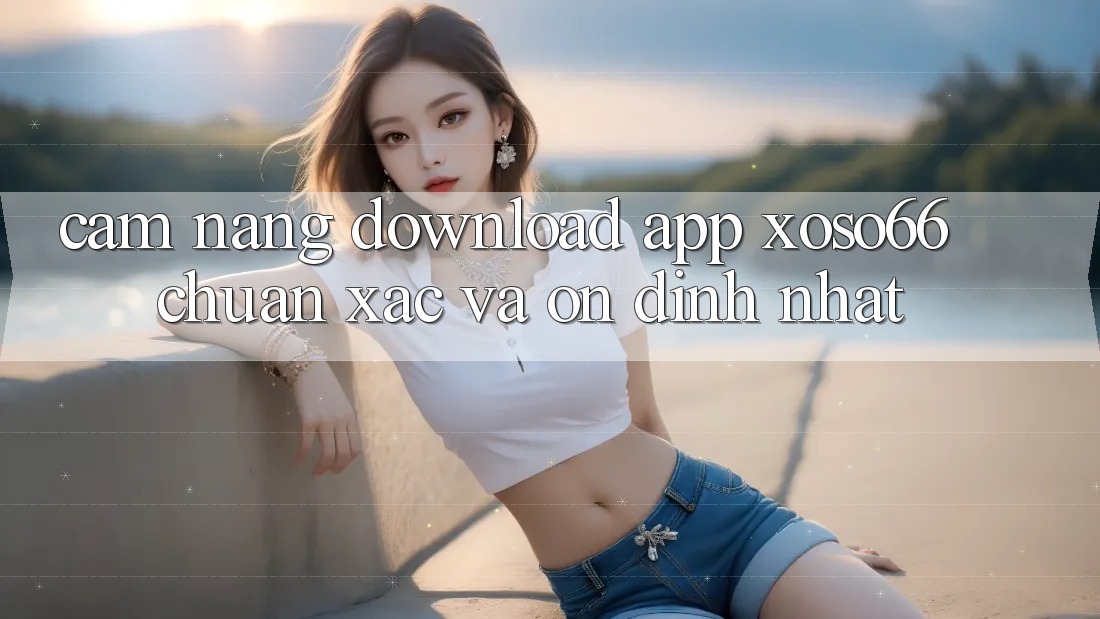 Cẩm nang Download App Xoso66 Chuẩn Xác Và Ổn định Nhất