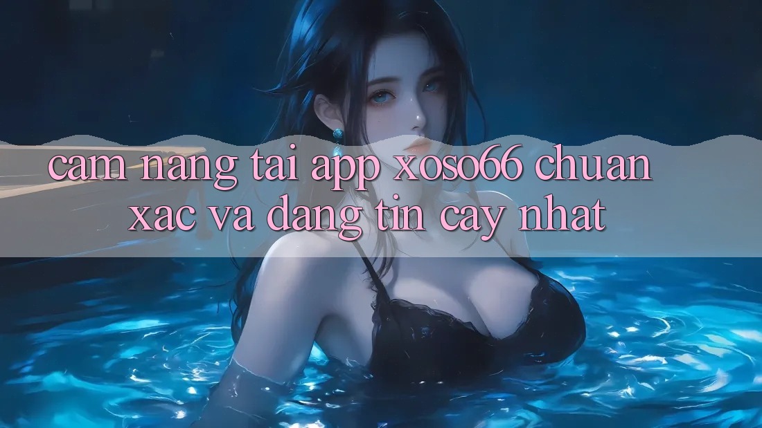 Cẩm nang Tải App Xoso66 Chuẩn Xác Và Đáng tin cậy Nhất