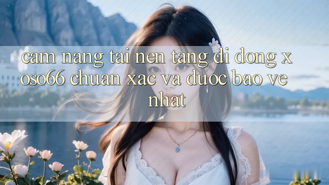 Cẩm nang Tải Nền tảng di động Xoso66 Chuẩn Xác Và Được bảo vệ Nhất