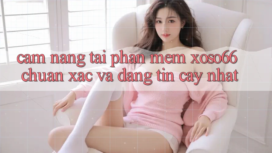 Cẩm nang Tải Phần mềm Xoso66 Chuẩn Xác Và Đáng tin cậy Nhất Cẩm nang Tải Phần mềm Xoso66 Chuẩn Xác Và Đáng tin cậy Nhất