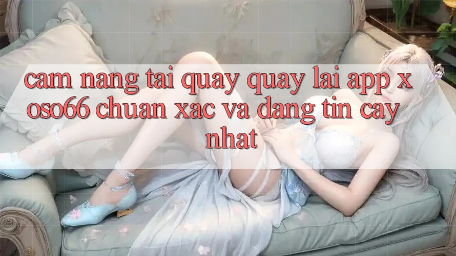 Cẩm nang Tải quay quay lại App Xoso66 Chuẩn Xác Và Đáng tin cậy Nhất