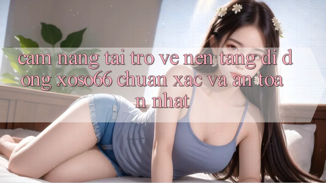 Cẩm nang Tải trở về Nền tảng di động Xoso66 Chuẩn Xác Và An Toàn Nhất
