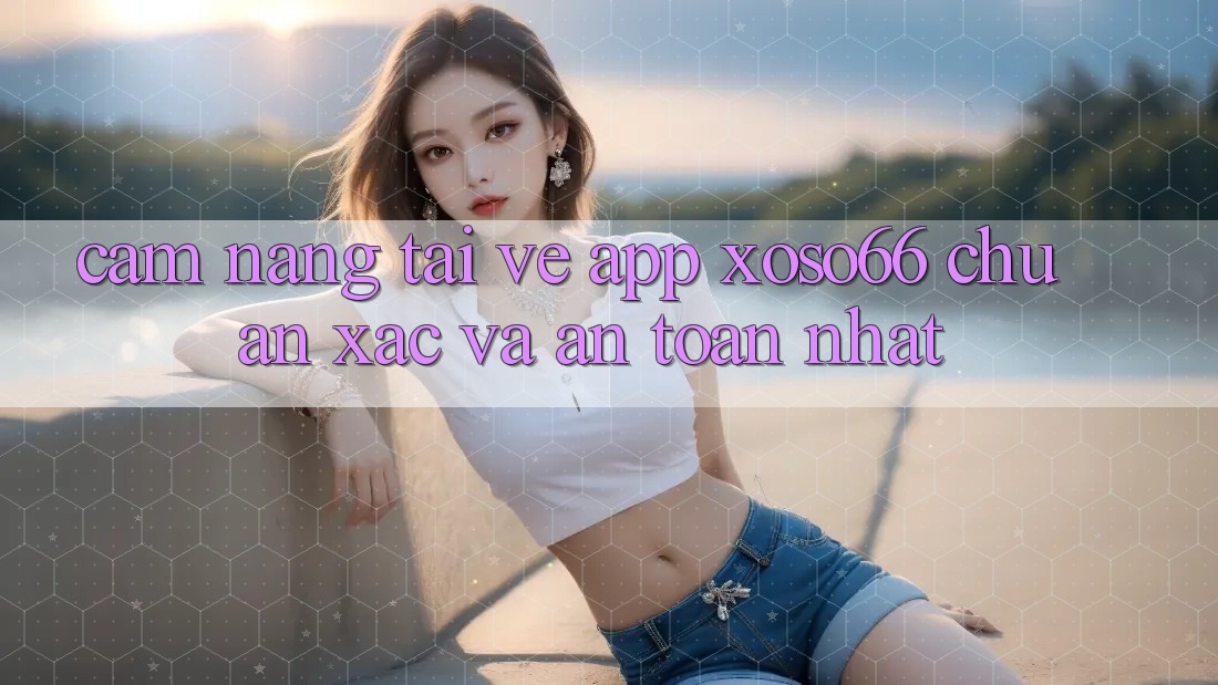 Cẩm nang Tải về App Xoso66 Chuẩn Xác Và An toàn Nhất Cẩm nang Tải về App Xoso66 Chuẩn Xác Và An toàn Nhất