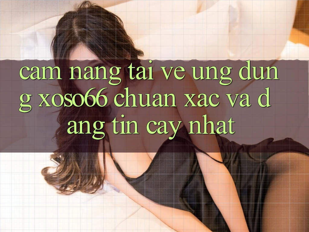 Cẩm nang Tải về Ứng dụng Xoso66 Chuẩn Xác Và Đáng tin cậy Nhất