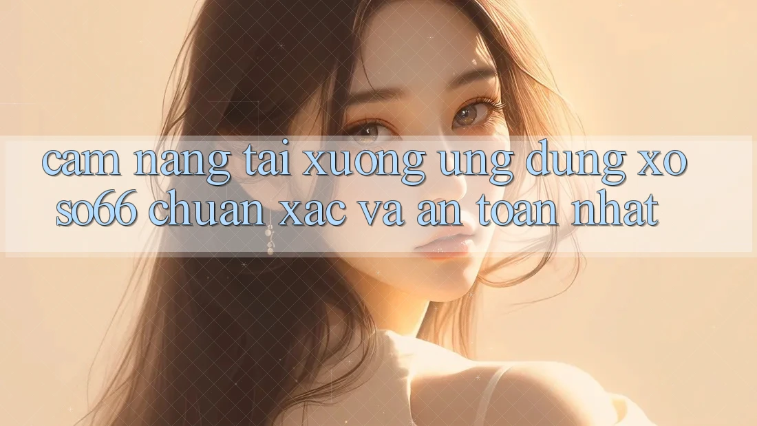 Cẩm nang Tải xuống Ứng dụng Xoso66 Chuẩn Xác Và An Toàn Nhất Cẩm nang Tải xuống Ứng dụng Xoso66 Chuẩn Xác Và An Toàn Nhất