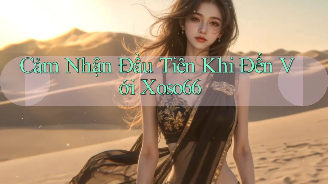 Cảm Nhận Đầu Tiên Khi Đến Với Xoso66
