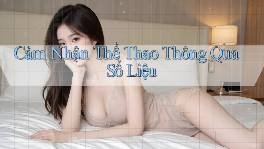 Cảm Nhận Thể Thao Thông Qua Số Liệu Cảm Nhận Thể Thao Thông Qua Số Liệu