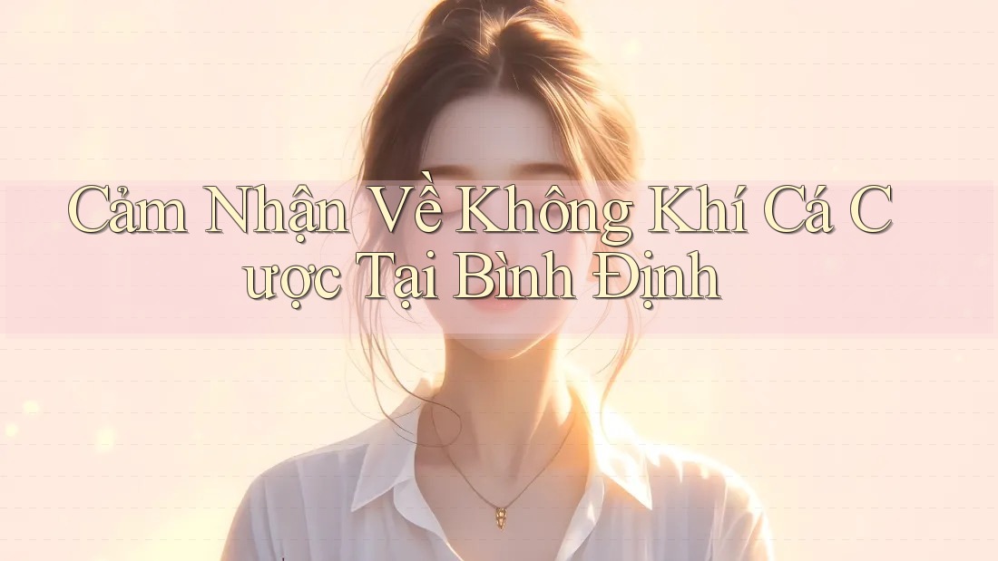 Cảm Nhận Về Không Khí Cá Cược Tại Bình Định Cảm Nhận Về Không Khí Cá Cược Tại Bình Định