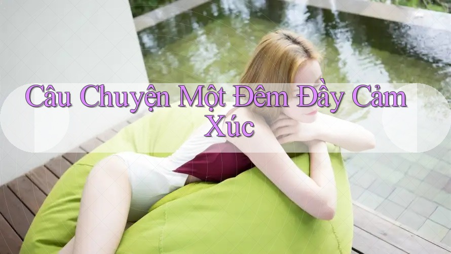 Câu Chuyện Một Đêm Đầy Cảm Xúc Câu Chuyện Một Đêm Đầy Cảm Xúc
