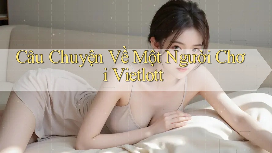 Câu Chuyện Về Một Người Chơi Vietlott