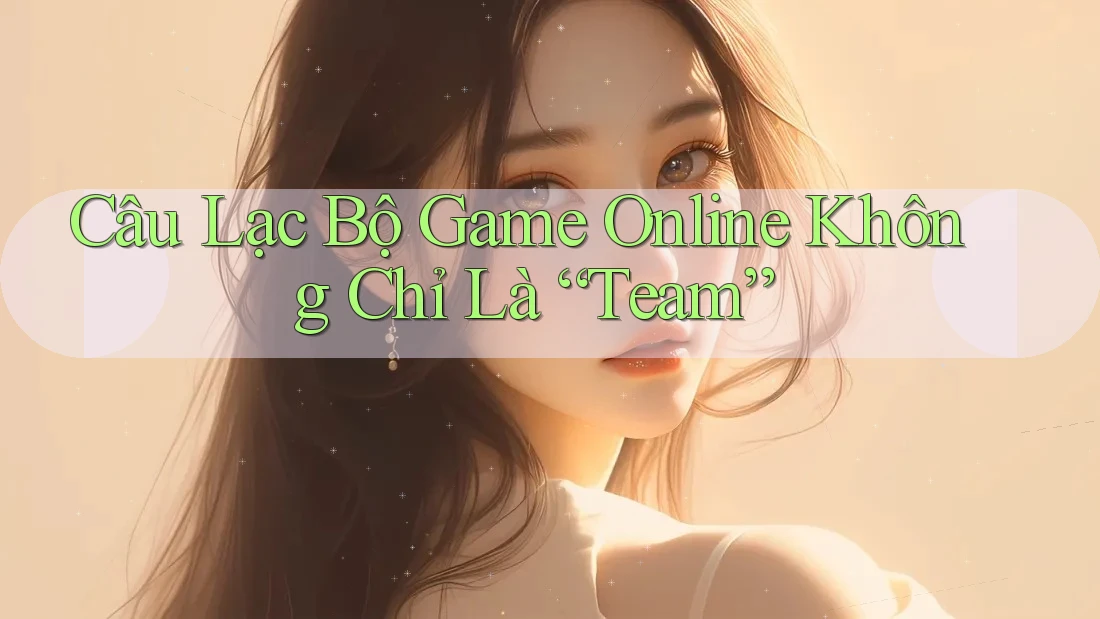 Câu Lạc Bộ Game Online Không Chỉ Là “Team”