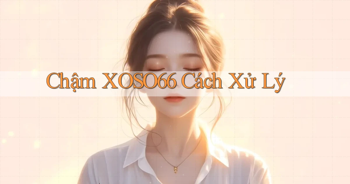 chậm xoso66 cách xử lý