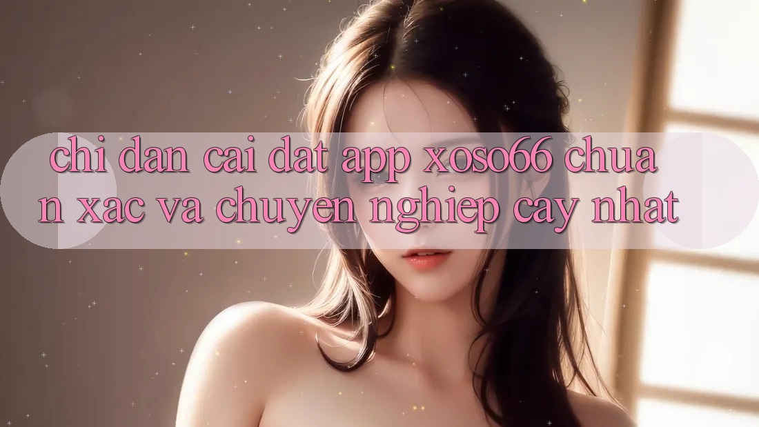 Chỉ dẫn Cài đặt App Xoso66 Chuẩn Xác Và Chuyên nghiệp cậy Nhất Chỉ dẫn Cài đặt App Xoso66 Chuẩn Xác Và Chuyên nghiệp cậy Nhất