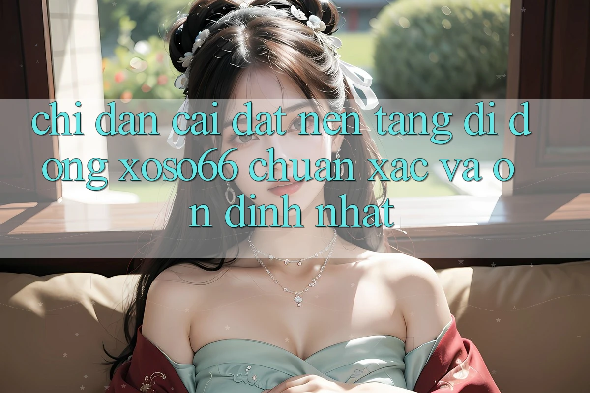 Chỉ dẫn Cài đặt Nền tảng di động Xoso66 Chuẩn Xác Và Ổn định Nhất
