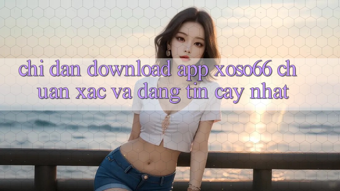 Chỉ dẫn Download App Xoso66 Chuẩn Xác Và Đáng tin cậy Nhất Chỉ dẫn Download App Xoso66 Chuẩn Xác Và Đáng tin cậy Nhất