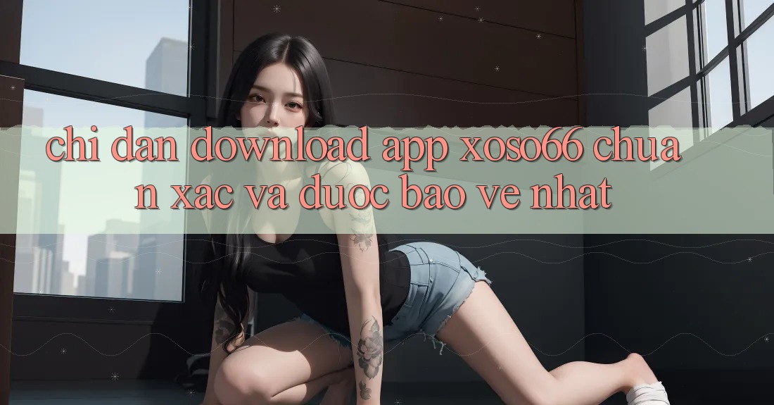 Chỉ dẫn Download App Xoso66 Chuẩn Xác Và Được bảo vệ Nhất