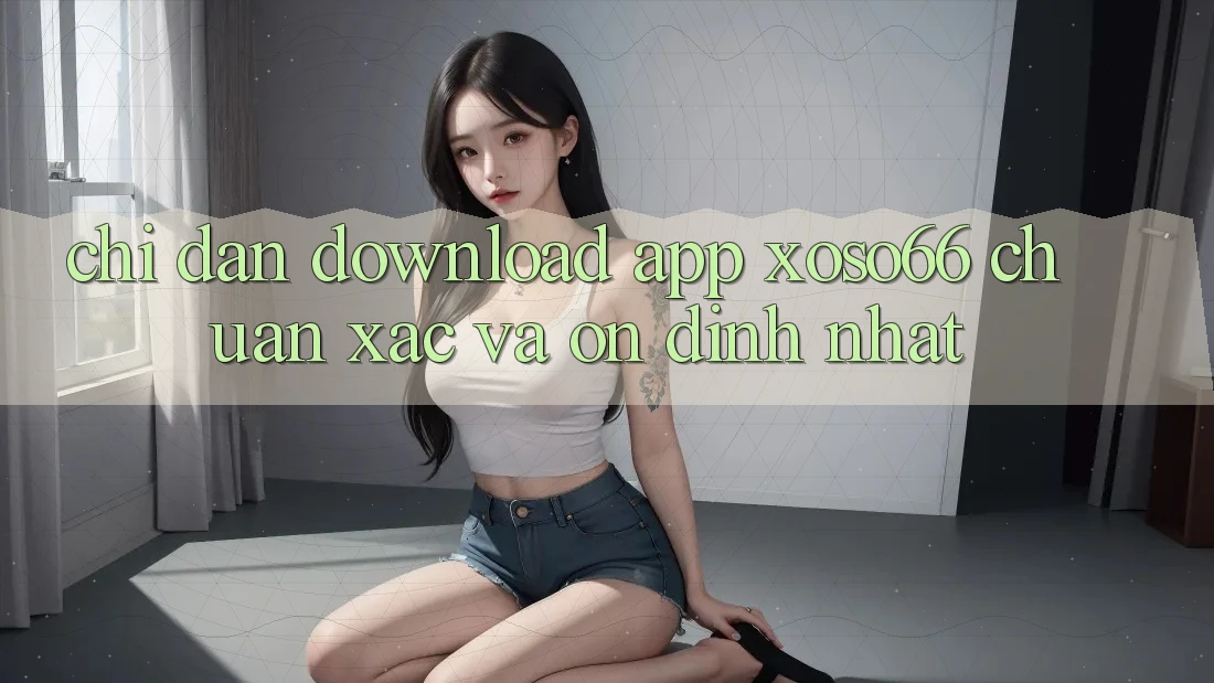 Chỉ dẫn Download App Xoso66 Chuẩn Xác Và Ổn định Nhất