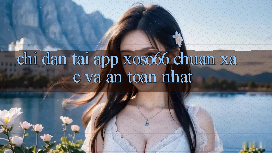 Chỉ dẫn Tải App Xoso66 Chuẩn Xác Và An Toàn Nhất Chỉ dẫn Tải App Xoso66 Chuẩn Xác Và An Toàn Nhất