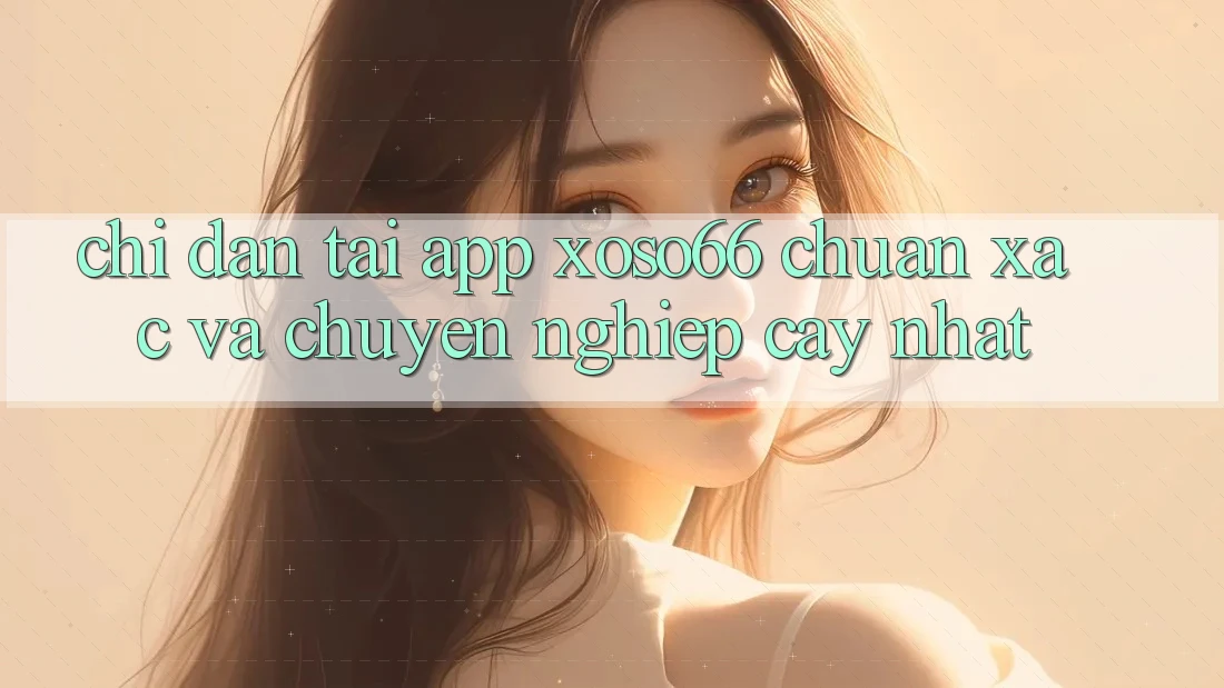 Chỉ dẫn Tải App Xoso66 Chuẩn Xác Và Chuyên nghiệp cậy Nhất