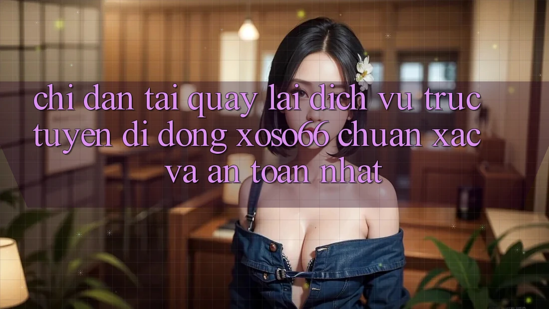 Chỉ dẫn Tải quay lại Dịch vụ trực tuyến di động Xoso66 Chuẩn Xác Và An Toàn Nhất