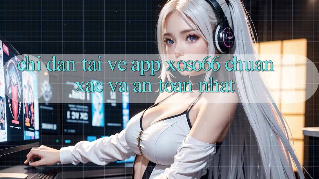 Chỉ dẫn Tải về App Xoso66 Chuẩn Xác Và An Toàn Nhất