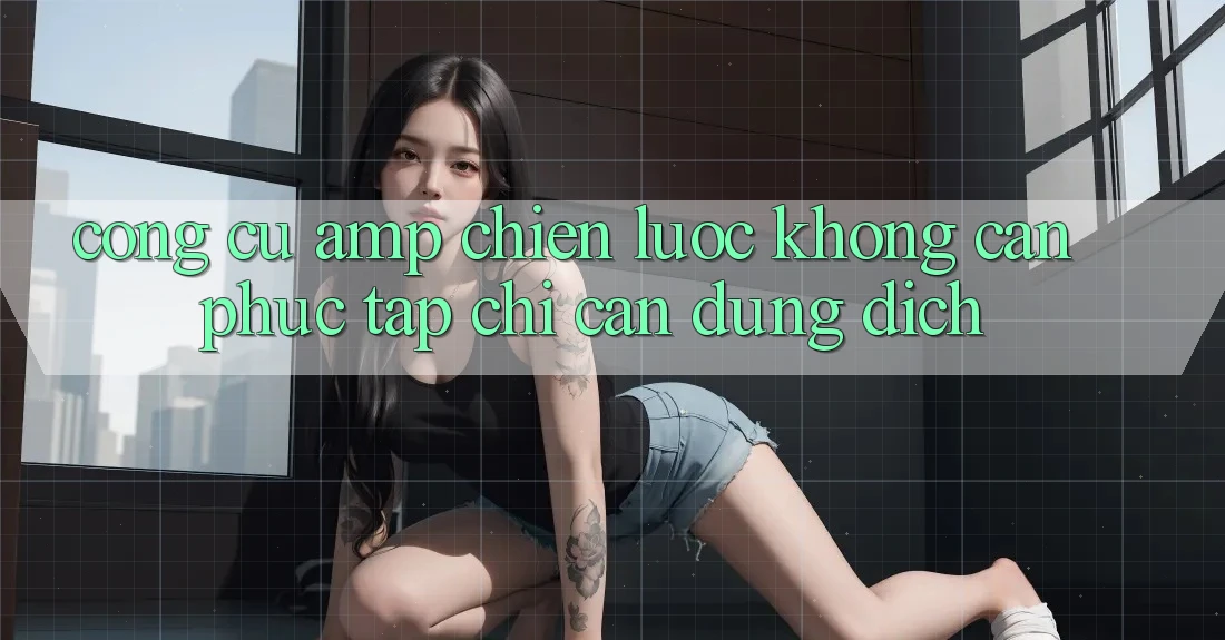 Công Cụ &amp; Chiến Lược: Không Cần Phức Tạp, Chỉ Cần Đúng Đích