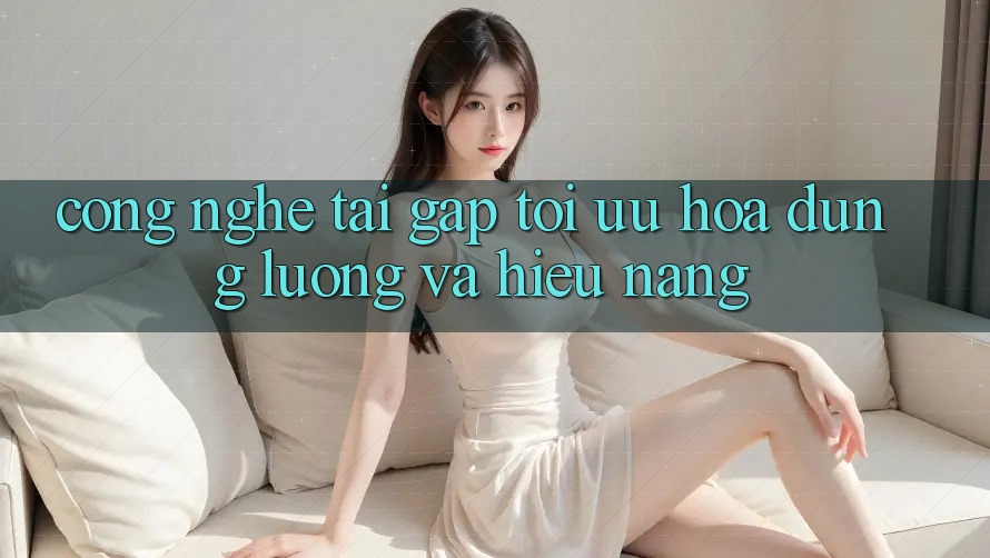 Công Nghệ “Tải Gấp” - Tối Ưu Hóa Dung Lượng Và Hiệu Năng Công Nghệ “Tải Gấp” - Tối Ưu Hóa Dung Lượng Và Hiệu Năng