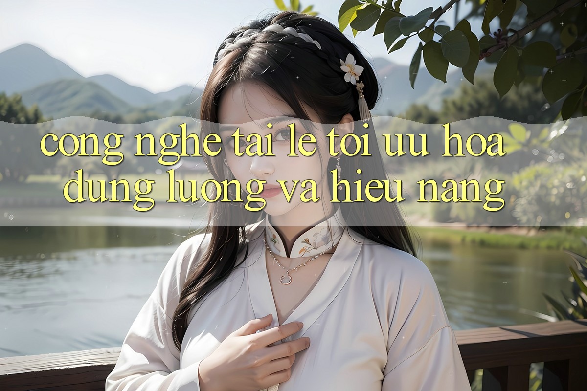 Công Nghệ “Tải Lẹ” - Tối Ưu Hóa Dung Lượng Và Hiệu Năng Công Nghệ “Tải Lẹ” - Tối Ưu Hóa Dung Lượng Và Hiệu Năng