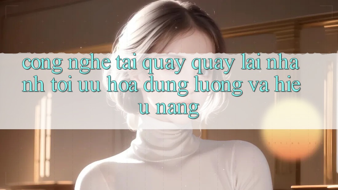 Công Nghệ “Tải quay quay lại Nhanh” - Tối Ưu Hóa Dung Lượng Và Hiệu Năng Công Nghệ “Tải quay quay lại Nhanh” - Tối Ưu Hóa Dung Lượng Và Hiệu Năng