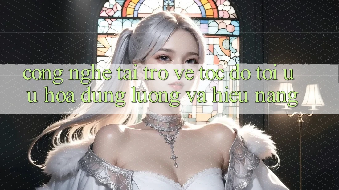 Công Nghệ “Tải trở về Tốc độ” - Tối Ưu Hóa Dung Lượng Và Hiệu Năng