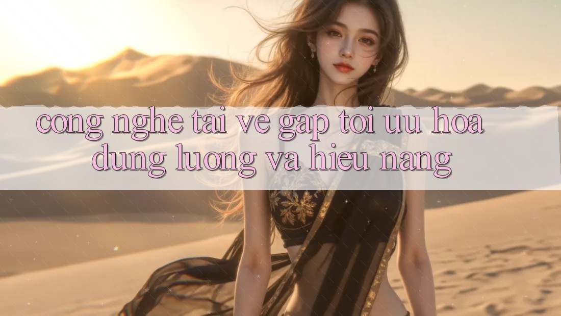 Công Nghệ “Tải về Gấp” - Tối Ưu Hóa Dung Lượng Và Hiệu Năng Công Nghệ “Tải về Gấp” - Tối Ưu Hóa Dung Lượng Và Hiệu Năng