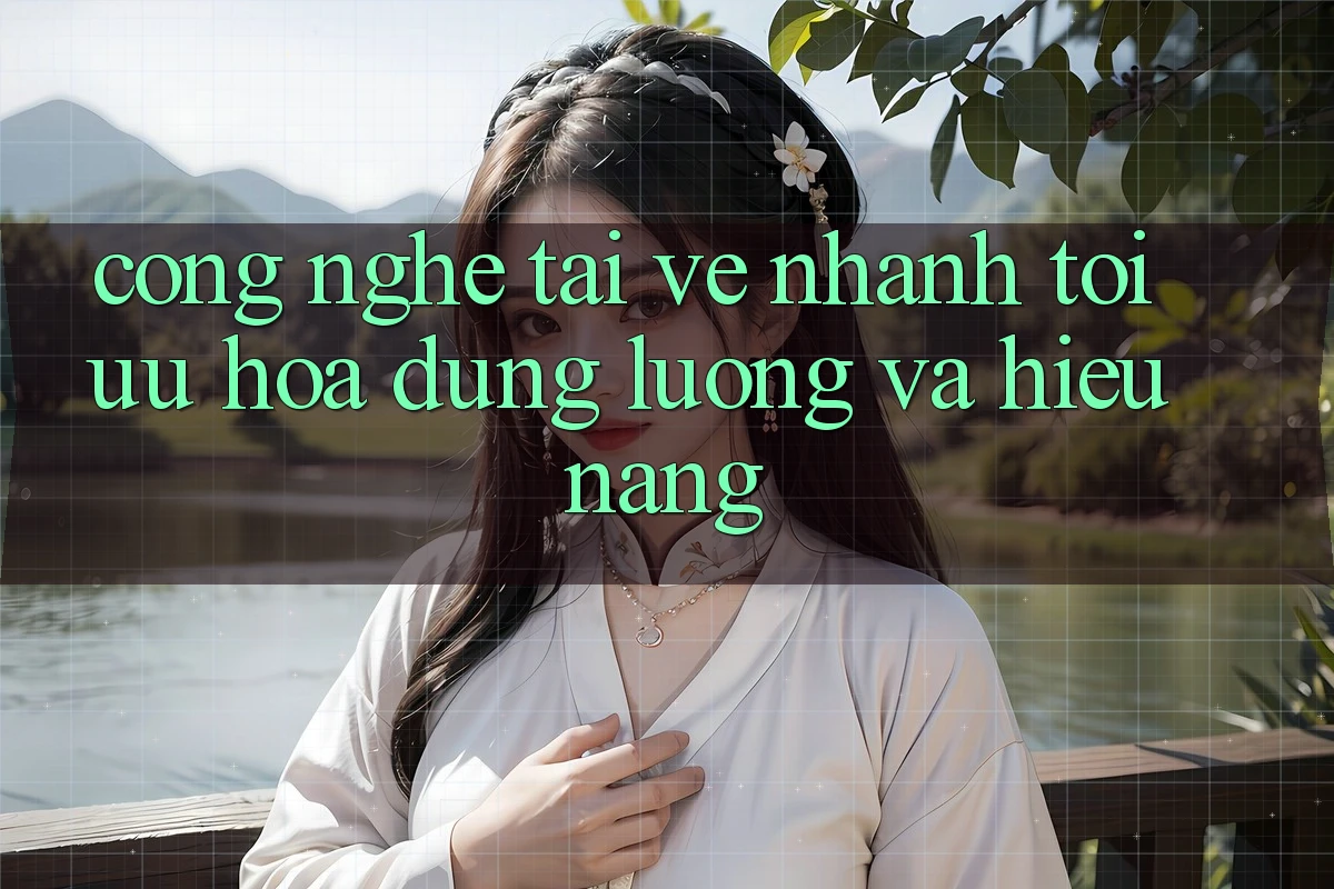 Công Nghệ “Tải về Nhanh” - Tối Ưu Hóa Dung Lượng Và Hiệu Năng Công Nghệ “Tải về Nhanh” - Tối Ưu Hóa Dung Lượng Và Hiệu Năng