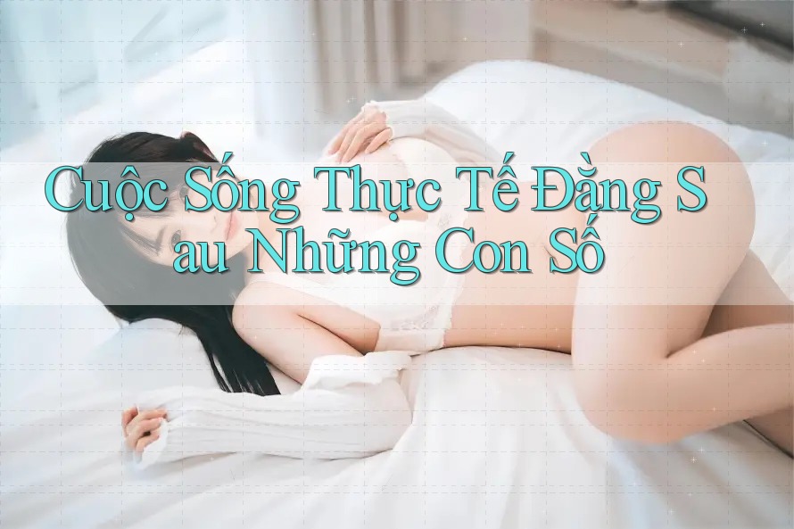 Cuộc Sống Thực Tế Đằng Sau Những Con Số