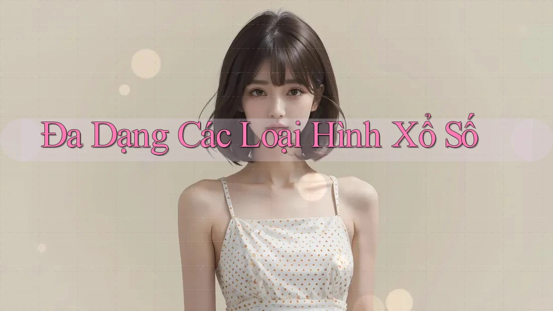 Đa Dạng Các Loại Hình Xổ Số Đa Dạng Các Loại Hình Xổ Số