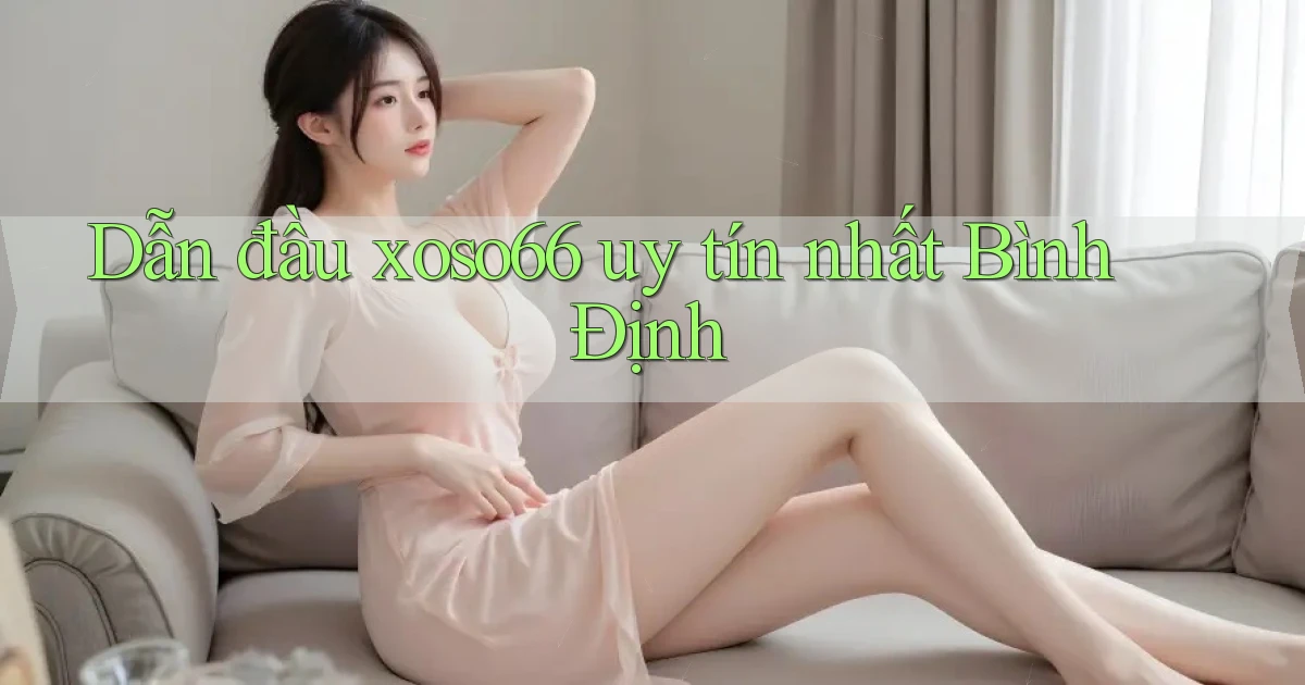 dẫn đầu xoso66 uy tín nhất Bình Định