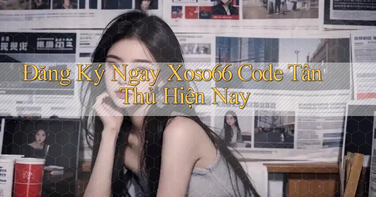 đăng ký ngay xoso66 code tân thủ hiện nay