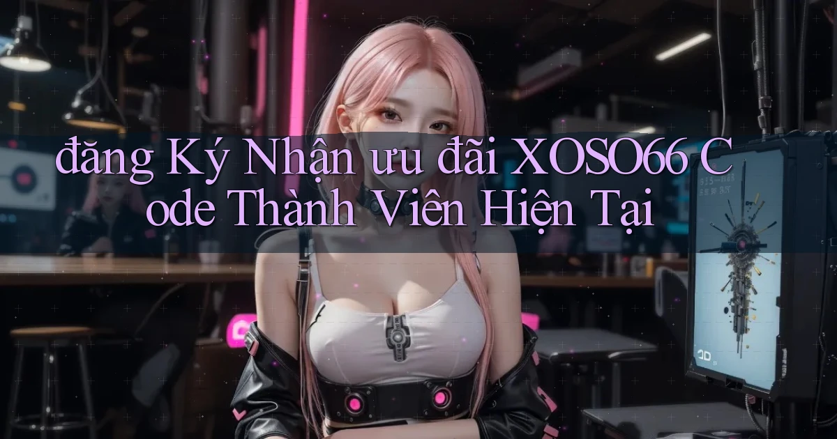 đăng ký nhận ưu đãi xoso66 code thành viên hiện tại