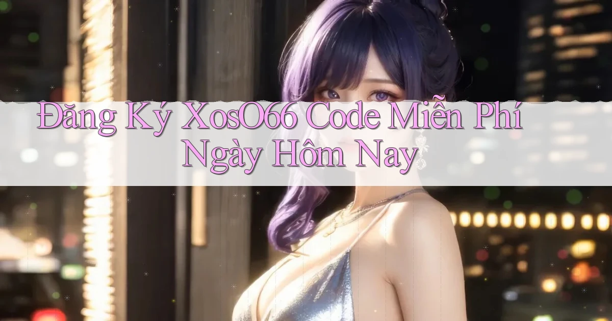 đăng ký xoso66 code miễn phí ngày hôm nay