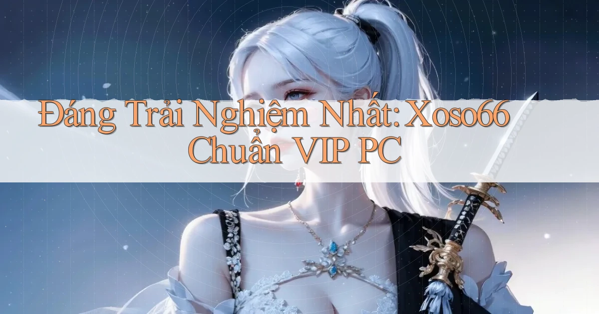 đáng trải nghiệm nhất xoso66 chuẩn vip pc