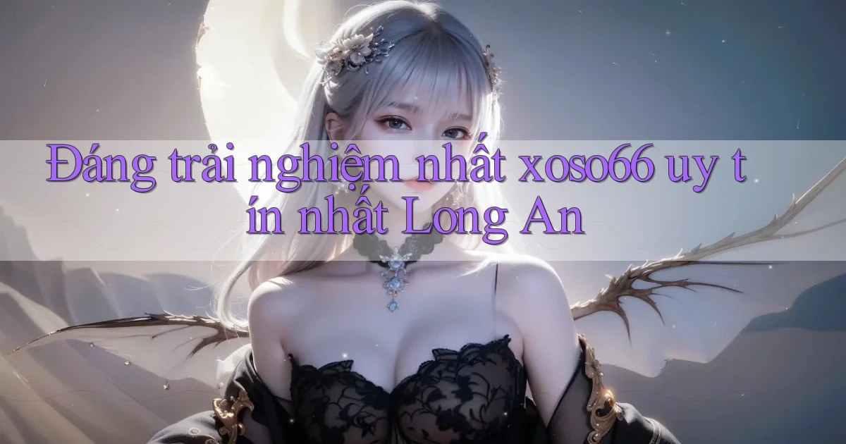 đáng trải nghiệm nhất xoso66 uy tín nhất Long An