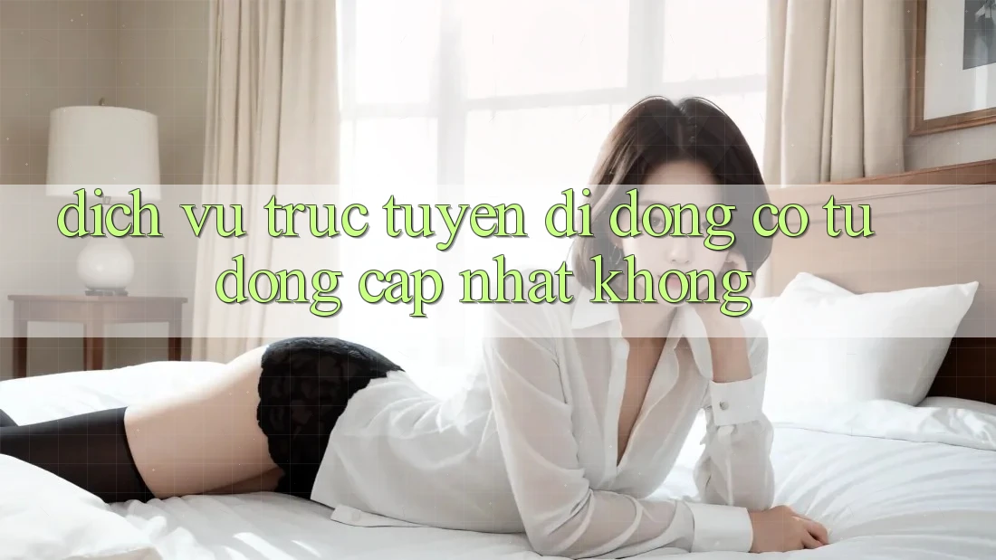 Dịch vụ trực tuyến di động có tự động cập nhật không? Dịch vụ trực tuyến di động có tự động cập nhật không?
