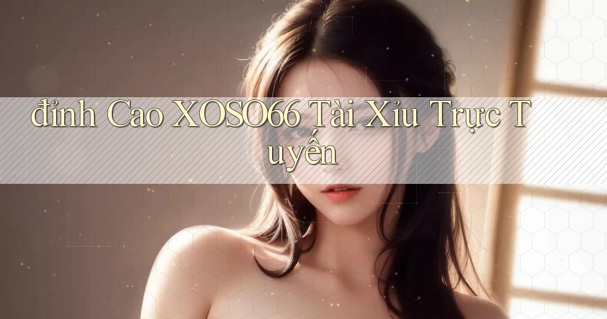 đỉnh cao xoso66 tài xỉu trực tuyến