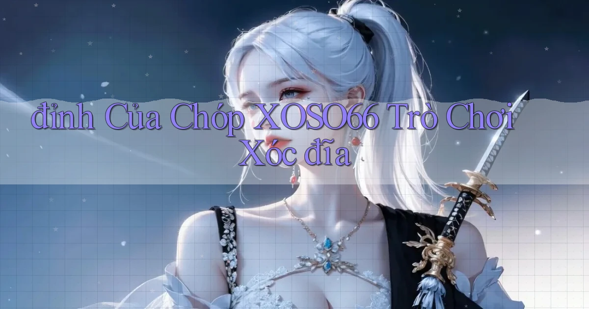 đỉnh của chóp xoso66 trò chơi xóc đĩa